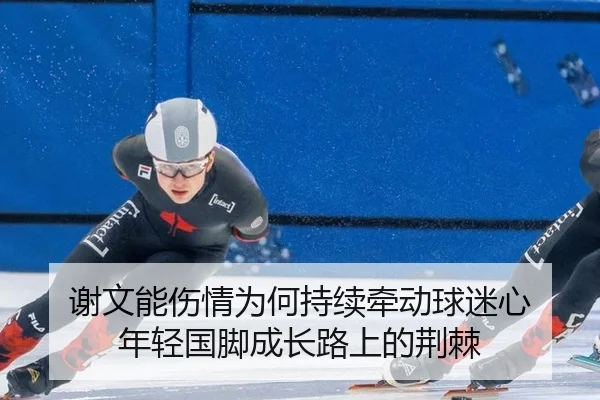 谢文能伤情为何持续牵动球迷心 年轻国脚成长路上的荆棘