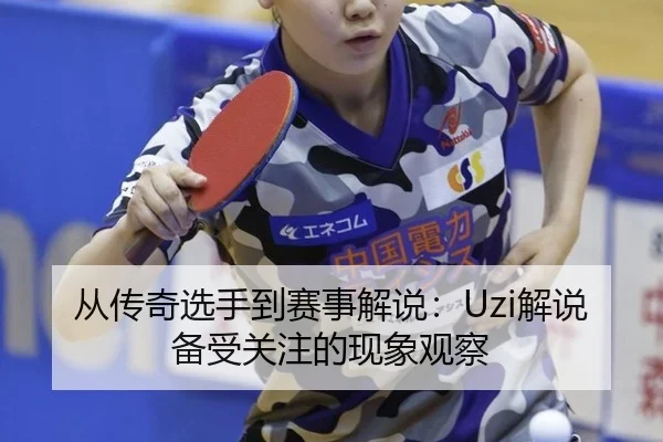 从传奇选手到赛事解说：Uzi解说备受关注的现象观察