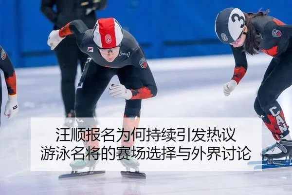 汪顺报名为何持续引发热议 游泳名将的赛场选择与外界讨论 - leyu